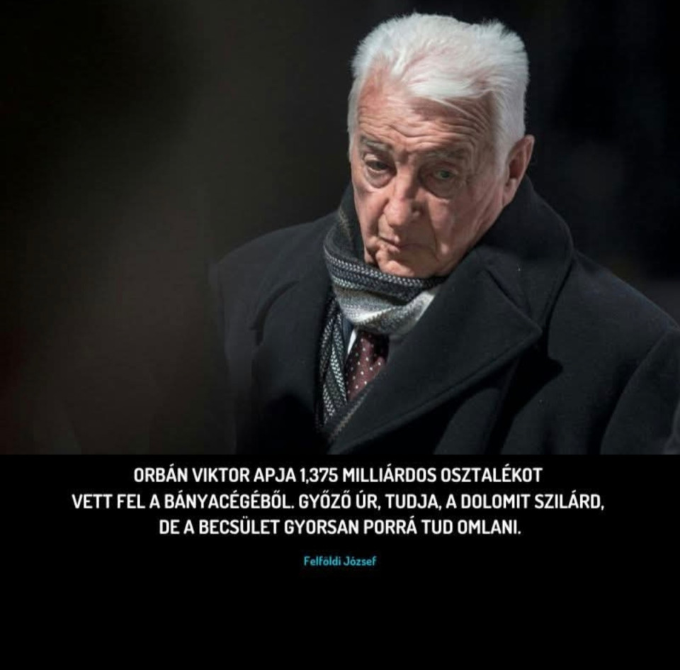 Felföldi József írásaNyílt levél Orbán GyőzőnekTisztelt Uram!Nem tudom, volt-e ideje leülni mostanában a tévé elé, vagy esetleg belelapozott-e valamelyik napilapba, de talán valamilyen csatornán Önhöz is eljutott a hír, miszerint ezrek vonultak a hírhedt hatvanpusztai „mezőgazdasági telephelye” elé. Ön bizonyára tudja, miről beszélek, hiszen bár papíron csak egy szerény gazdasági létesítmény, a valóságban aligha hasonlít azokra az alföldi TSZ-majorokra, amelyekben annak idején a becsületes magyar ember robotolt. Hatvanpuszta egy palota. Egy olyan palota, amely elvileg az Öné, gyakorlatilag meg ki tudja. Megmondom őszintén, ahogy néztem a képeket, nem is azzal foglalkoztam, hogy milyen pofátlan gazdagságot, milyen átlagembernek elérhetetlen világot tükröz ez a hely. Végig azon gondolkodtam, vajon Ön mit érzett, amikor látta a kapuja előtt tolongó emberekről készült képeket. Volt bármiféle szorító érzés a gyomrában? Valami halvány szégyenérzet, hogy a nép nem csodálni jött a birodalom falait, hanem kérdezni, számonkérni, tiltakozni? Nem érezte úgy, hogy valami félrement, hogy valami nagyon nem stimmel? Hogy most azért van miért pironkodni? Nézze, én nem vagyok se politikus, se oligarcha, csak egy ötgyerekes magyar vállalkozó, aki megpróbált tisztességgel boldogulni ebben az országban. De még én se tudom megállni, hogy ne kérdezzek, amikor az Ön fantasztikus anyagi felemelkedését és jelenlegi gazdagságát látom. Kész gazdasági csoda! Fantasztikus, hogy a hatalom közelében hirtelen minden sikerül. Vajon mi a titka? A vonzás törvénye? A szerencsés csillagzat? Vagy azért az segített a helyzetén, hogy Orbán Viktor édesapja?  Mondja, nem szégyelli magát, amiért az ország jelentős része úgy gondolja, hogy az Ön fia – és most már az unokái, sőt az unoka veje is – nemzetünk közös vagyonát saját családi vagyonná alakította át? Nem fáj ez egy apának? Nem volt egy pillanat sem, amikor elgondolkodott azon, hogy mindez megéri-e? Hogy az a név, amit egykor talán tisztelettel ejtettek ki, ma már inkább szitokszó? Az Ön vállalkozása, a Dolomit Kft. is egészen rendkívüli pályát futott be. Pártpénzből alapították, majd tízmilliárdos állami megrendelésekkel segítették. Nem gondolja, hogy ez így ebben a formában kicsit visszatetsző?Vagy az, hogy állami szabályozásokkal, forgalmirend-változtatásokkal ellehetetlenítették a konkurenciát? Tudom, hogy ezeket a dolgokat nálunk nem illik feszegetni, de hátha mégis van értelme. Hátha még van ott belül egy ember, aki tudja: ez így nincs rendben.Nem lett volna jobb megmaradni abban a szerény, de tisztességes életben, amelyet még maga Orbán Viktor is oly gyakran emleget, amikor szóba kerül a gyerekkora? Nem lett volna jobb inkább becsületre, mértéktartásra, szolgálatra nevelni azt az embert, akit ma a legtöbb magyar 15 év szolgálat után nem tisztel, nem becsül, hanem tolvajnak tart? Tudja, vannak dolgok, amiket nem lehet visszacsinálni. De ahhoz még nincs késő, hogy belássák: elég volt! Elég a luxusbirtokokból, a leosztott közpénzekből, a nepotizmusból! Elég a gőgből. Mert a nép nem buta, csak türelmes! Egy ideig.És ha már apák és fiúk: én a magam öt gyermekét nem arra nevelem, hogy mindenkin átgázoljanak, hanem hogy vállaljanak felelősséget a tetteikért. Vajon Ön mire tanította a sajátját?Tisztelettel:Felföldi József
